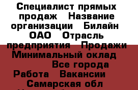 Специалист прямых продаж › Название организации ­ Билайн, ОАО › Отрасль предприятия ­ Продажи › Минимальный оклад ­ 15 000 - Все города Работа » Вакансии   . Самарская обл.,Новокуйбышевск г.